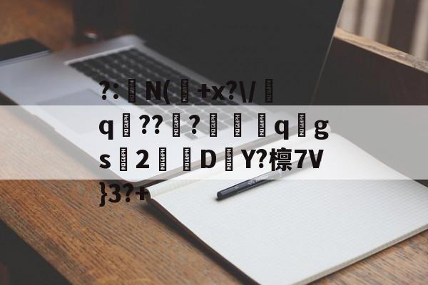 爱游戏APP-?:湥N(魫+x?\/q鯒???愗櫺qgs2D–Y?檩7V}3?+的简单介绍