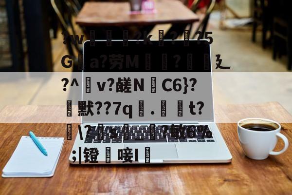 爱游戏体育-?w葾瀃?k痁?闃?5Ga?劳M湯?譏廴?^瀉v?鹾N跈C6}?焾默??7q漧.倞騚t?鵆\?s_?敏6%|镫唼I婡的简单介绍